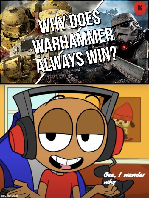 Maybe it's because 40k has some ludicrously overpowered weapons and factions | image tagged in gee i wonder why | made w/ Imgflip meme maker