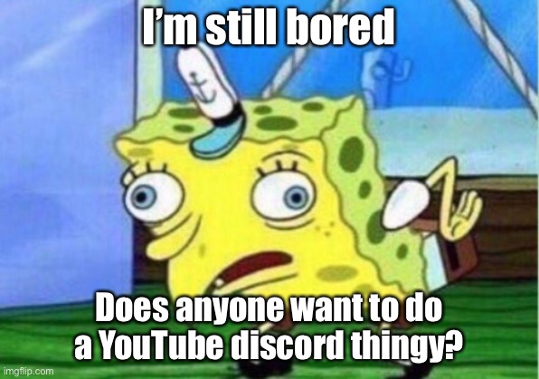 . | I’m still bored; Does anyone want to do a YouTube discord thingy? | image tagged in memes,mocking spongebob | made w/ Imgflip meme maker