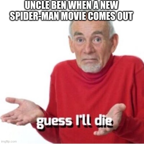 it do be true tho | UNCLE BEN WHEN A NEW SPIDER-MAN MOVIE COMES OUT | image tagged in guess i'll die | made w/ Imgflip meme maker