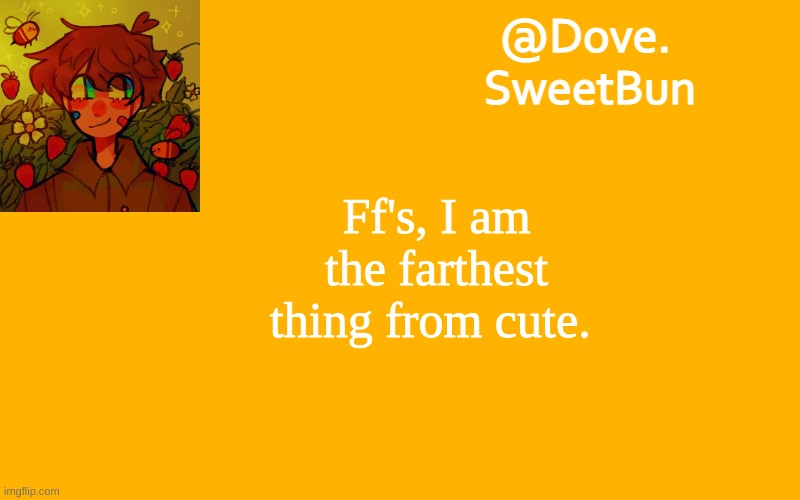 Another template | Ff's, I am the farthest thing from cute. | image tagged in another template | made w/ Imgflip meme maker