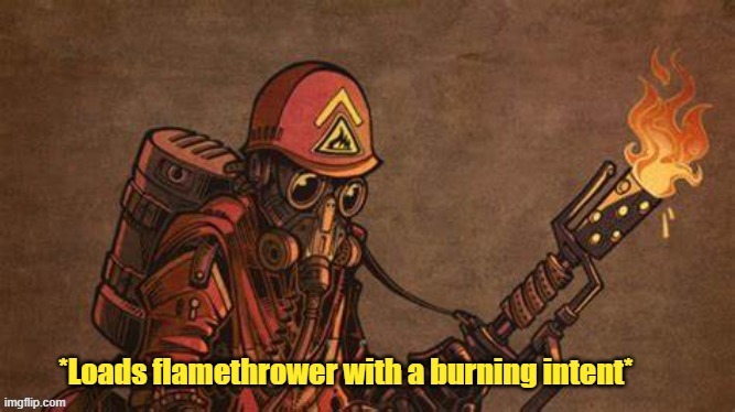 loads flamethrower with a burning intent | image tagged in loads flamethrower with a burning intent | made w/ Imgflip meme maker