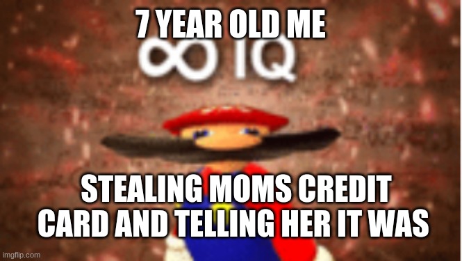 Infinite IQ | 7 YEAR OLD ME; STEALING MOMS CREDIT CARD AND TELLING HER IT WAS | image tagged in infinite iq | made w/ Imgflip meme maker
