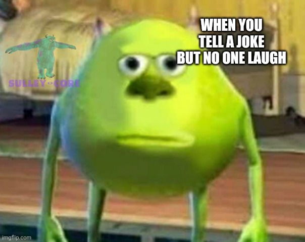 Monsters Inc | WHEN YOU TELL A JOKE BUT NO ONE LAUGH | image tagged in monsters inc | made w/ Imgflip meme maker