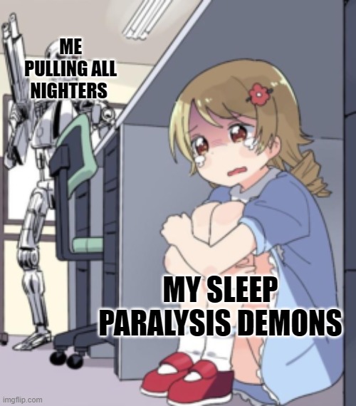 scared anime girl | ME PULLING ALL NIGHTERS; MY SLEEP PARALYSIS DEMONS | image tagged in scared anime girl | made w/ Imgflip meme maker