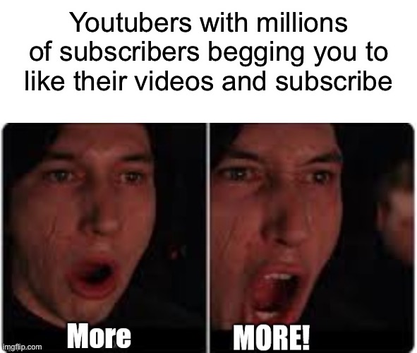 More subscribers!!! | Youtubers with millions of subscribers begging you to like their videos and subscribe | image tagged in kylo ren more,star wars,youtubers,funny memes | made w/ Imgflip meme maker