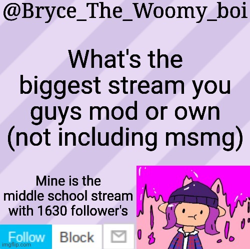 Bryce_The_Woomy_boi's new New NEW announcement template | What's the biggest stream you guys mod or own (not including msmg); Mine is the middle school stream with 1630 follower's | image tagged in bryce_the_woomy_boi's new new new announcement template | made w/ Imgflip meme maker