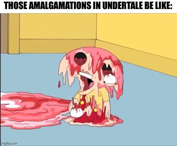 THOSE AMALGAMATIONS IN UNDERTALE BE LIKE: | made w/ Imgflip meme maker