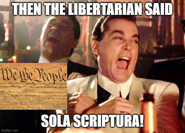 Libertarian | THEN THE LIBERTARIAN SAID; SOLA SCRIPTURA! | image tagged in wise guys laughing,libertarian,the constitution | made w/ Imgflip meme maker