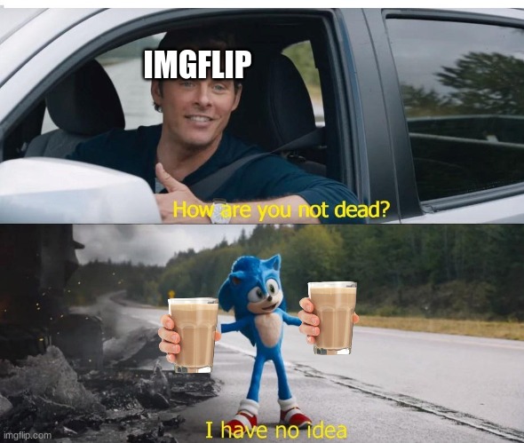 choccy milk survives | IMGFLIP | image tagged in sonic how are you not dead,choccy milk,imgflip | made w/ Imgflip meme maker