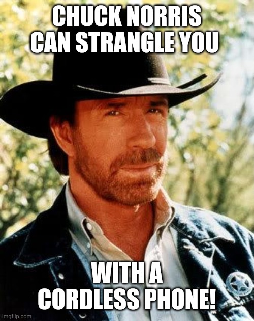 Chuck Norris | CHUCK NORRIS CAN STRANGLE YOU; WITH A CORDLESS PHONE! | image tagged in memes,chuck norris | made w/ Imgflip meme maker