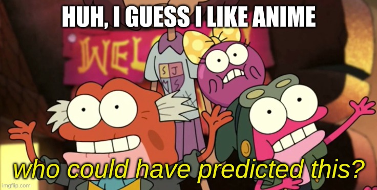 The more you know | HUH, I GUESS I LIKE ANIME | image tagged in who could have predicted this | made w/ Imgflip meme maker