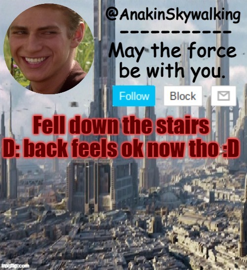 ow my back | Fell down the stairs D: back feels ok now tho :D | image tagged in anakinskywalking1 by cloud,idk,ow,dont_laugh_at_my_pain,f | made w/ Imgflip meme maker