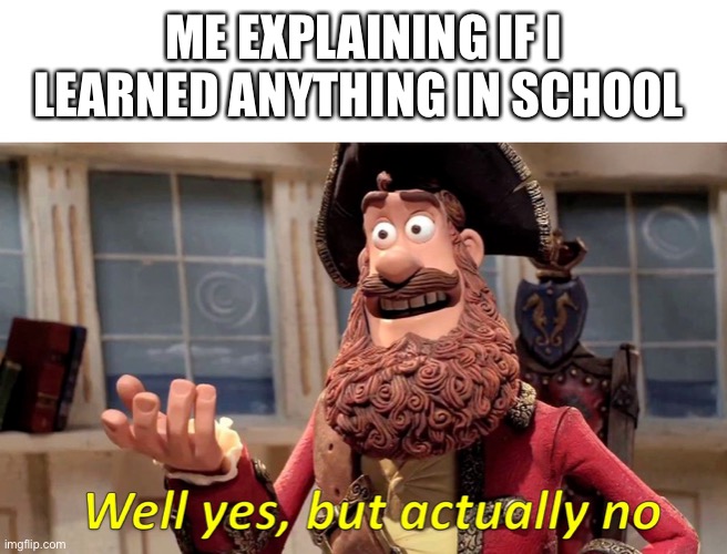 If I learned anything at school | ME EXPLAINING IF I LEARNED ANYTHING IN SCHOOL | image tagged in well yes but actually no,school | made w/ Imgflip meme maker