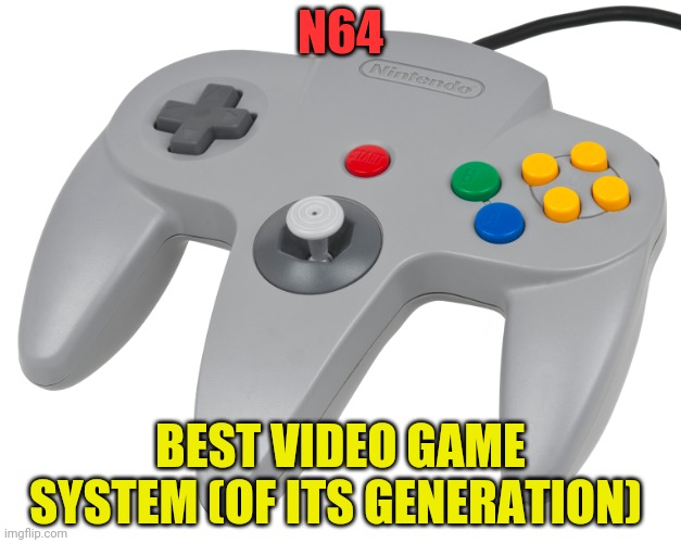 N64 controller | N64 BEST VIDEO GAME SYSTEM (OF ITS GENERATION) | image tagged in n64 controller | made w/ Imgflip meme maker