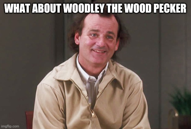 What about Bob | WHAT ABOUT WOODLEY THE WOOD PECKER | image tagged in what about bob | made w/ Imgflip meme maker