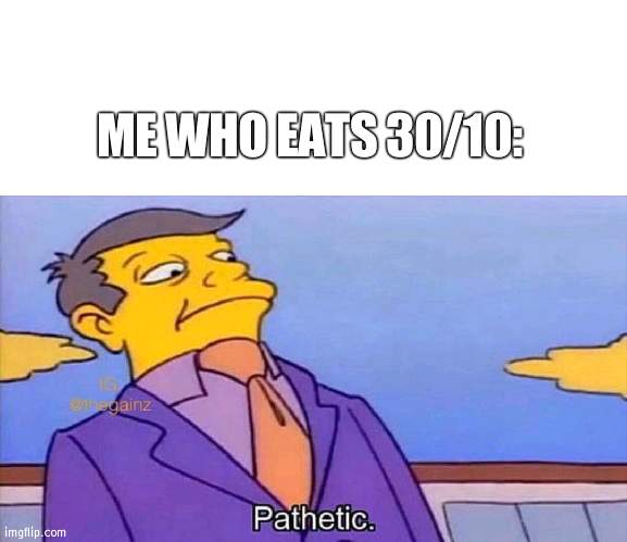 Pathetic | ME WHO EATS 30/10: | image tagged in pathetic | made w/ Imgflip meme maker