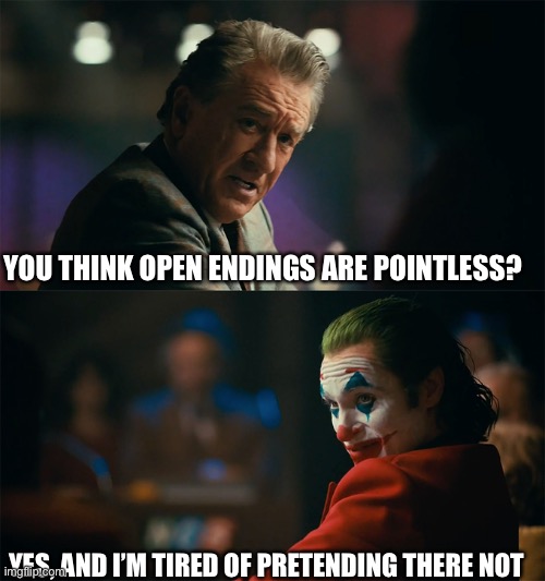 I'm tired of pretending it's not | YOU THINK OPEN ENDINGS ARE POINTLESS? YES, AND I’M TIRED OF PRETENDING THERE NOT | image tagged in i'm tired of pretending it's not | made w/ Imgflip meme maker