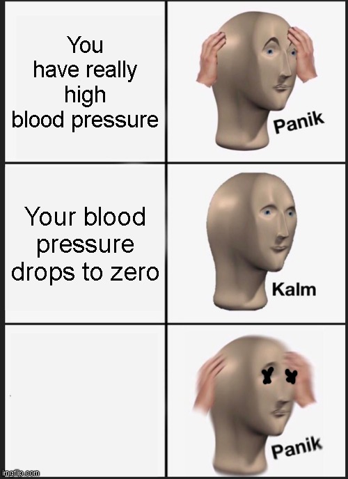 Panik Kalm Panik Meme | You have really high blood pressure; Your blood pressure drops to zero | image tagged in memes,panik kalm panik | made w/ Imgflip meme maker