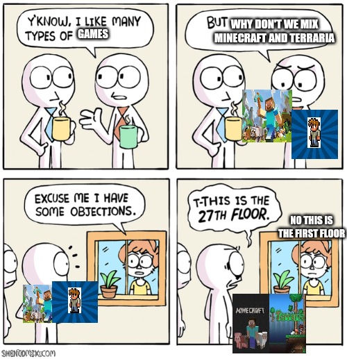 Excuse me I have some objections | WHY DON'T WE MIX MINECRAFT AND TERRARIA; GAMES; NO THIS IS THE FIRST FLOOR | image tagged in excuse me i have some objections | made w/ Imgflip meme maker