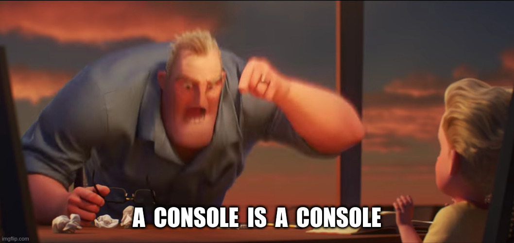 math is math | A  CONSOLE  IS  A  CONSOLE | image tagged in math is math | made w/ Imgflip meme maker