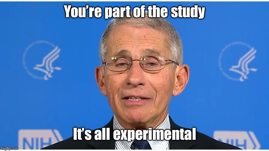 Dr Fauci | You’re part of the study It’s all experimental | image tagged in dr fauci | made w/ Imgflip meme maker