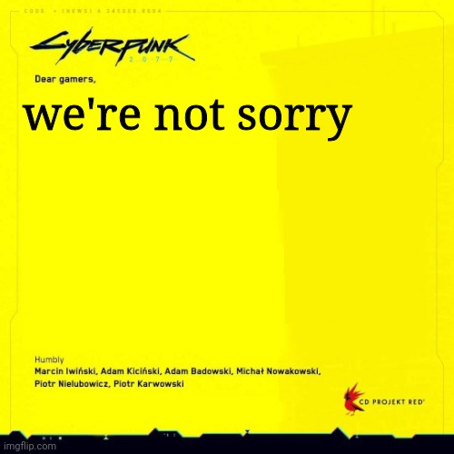 Cyberpunk 2077 apology blank | we're not sorry | image tagged in cyberpunk 2077 apology blank | made w/ Imgflip meme maker