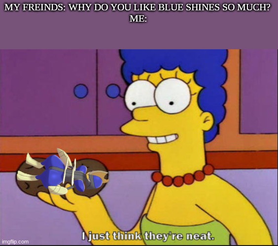 shiny bisharp and shiny braviary are cool af. |  MY FREINDS: WHY DO YOU LIKE BLUE SHINES SO MUCH? 
ME: | image tagged in i just think they're neat | made w/ Imgflip meme maker
