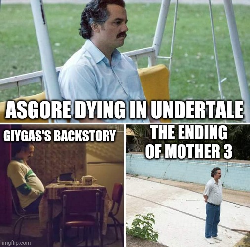 I seen a lot of sad things in games, especially in the MOTHER series | ASGORE DYING IN UNDERTALE; GIYGAS'S BACKSTORY; THE ENDING OF MOTHER 3 | image tagged in memes,sad pablo escobar,earthbound,undertale,mother 3 | made w/ Imgflip meme maker