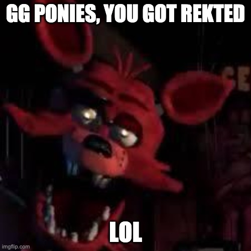 FNAF |  GG PONIES, YOU GOT REKTED; LOL | image tagged in fnaf,foxy five nights at freddy's,foxy running | made w/ Imgflip meme maker