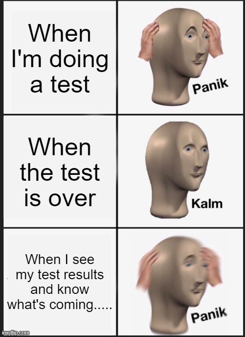 Panik Kalm Panik Meme | When I'm doing a test; When the test is over; When I see my test results and know what's coming..... | image tagged in memes,panik kalm panik | made w/ Imgflip meme maker