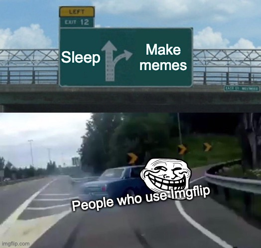 Mr. Imgflip | Sleep; Make memes; People who use Imgflip | image tagged in memes,left exit 12 off ramp | made w/ Imgflip meme maker