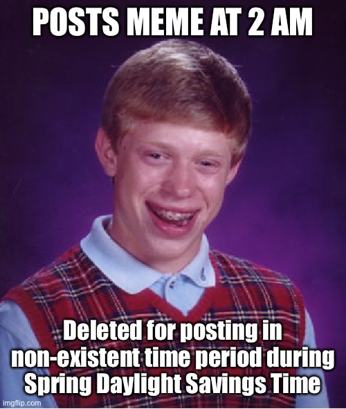 Thst’s the breaks | POSTS MEME AT 2 AM; Deleted for posting in non-existent time period during Spring Daylight Savings Time | image tagged in memes,bad luck brian,daylight saving time,2 am,deleted meme | made w/ Imgflip meme maker