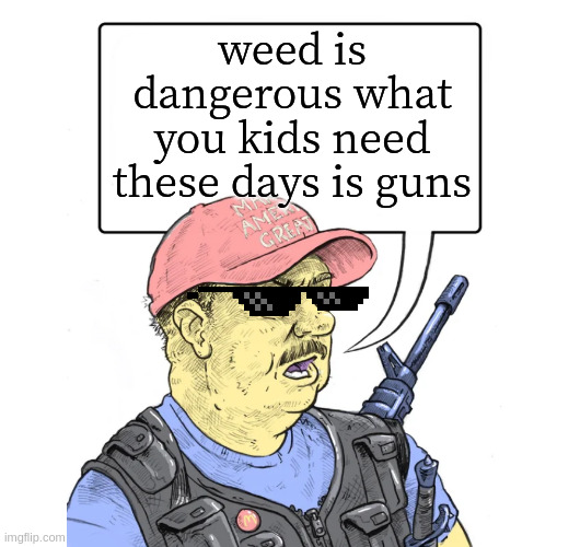 Repub | weed is dangerous what you kids need these days is guns | image tagged in repub | made w/ Imgflip meme maker