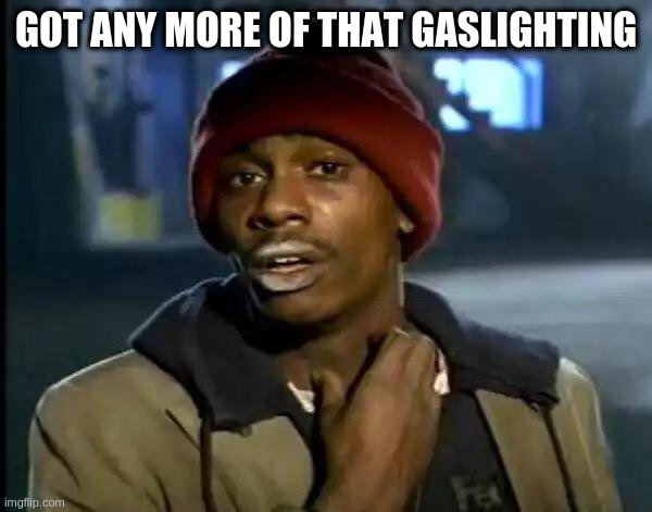 Y'all Got Any More Of That Meme | GOT ANY MORE OF THAT GASLIGHTING | image tagged in memes,y'all got any more of that | made w/ Imgflip meme maker
