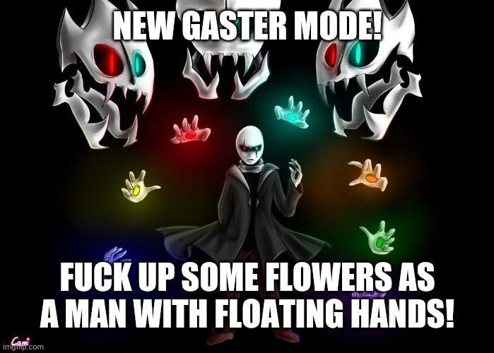 Gaster | NEW GASTER MODE! FUCK UP SOME FLOWERS AS A MAN WITH FLOATING HANDS! | image tagged in gaster | made w/ Imgflip meme maker