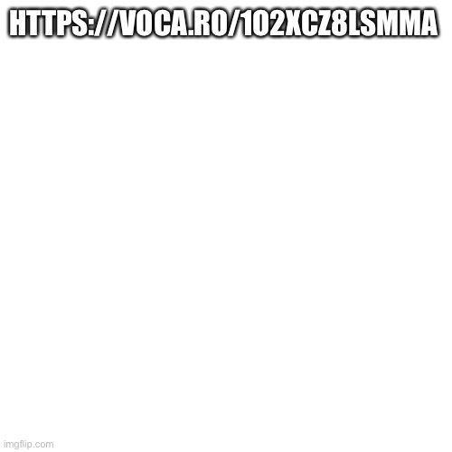 Blank Transparent Square | HTTPS://VOCA.RO/1O2XCZ8LSMMA | image tagged in memes,blank transparent square | made w/ Imgflip meme maker