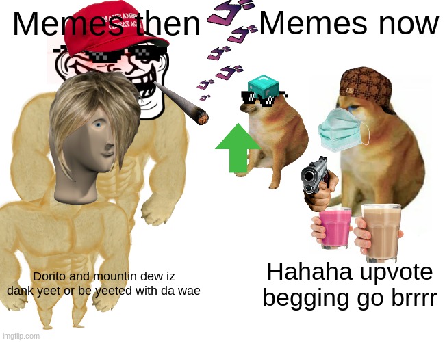 I hate upvote begging | Memes then; Memes now; Hahaha upvote begging go brrrr; Dorito and mountin dew iz dank yeet or be yeeted with da wae | image tagged in memes,buff doge vs cheems | made w/ Imgflip meme maker