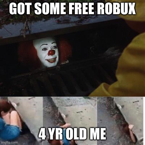 pennywise in sewer | GOT SOME FREE ROBUX; 4 YR OLD ME | image tagged in pennywise in sewer | made w/ Imgflip meme maker