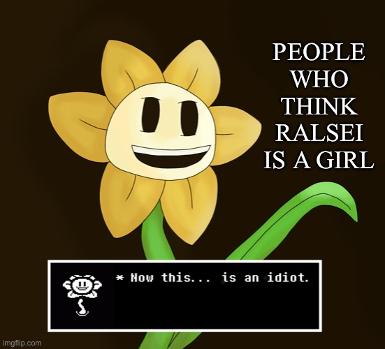 HE'S A BOY, WHY DO SO MANY PEOPLE GET THIS WRONG!? | PEOPLE WHO THINK RALSEI IS A GIRL | image tagged in ralsei,flowey,undertale | made w/ Imgflip meme maker