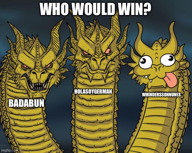 Three-headed Dragon |  WHO WOULD WIN? HOLASOYGERMAN; WHINDERSSONNUNES; BADABUN | image tagged in three-headed dragon,holasoygerman,memes,badabun,whinderssonnunes | made w/ Imgflip meme maker