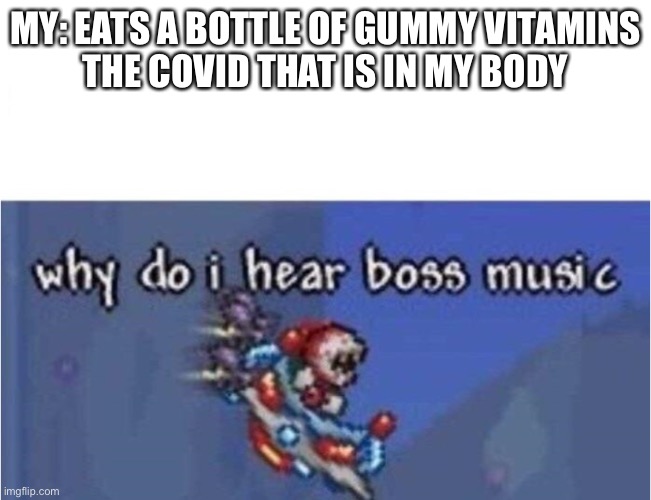 why do i hear boss music | MY: EATS A BOTTLE OF GUMMY VITAMINS
THE COVID THAT IS IN MY BODY | image tagged in why do i hear boss music | made w/ Imgflip meme maker