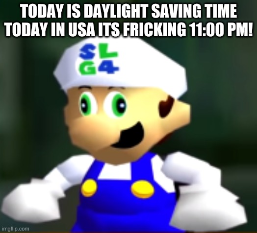 welp | TODAY IS DAYLIGHT SAVING TIME TODAY IN USA ITS FRICKING 11:00 PM! | image tagged in derp slg4 | made w/ Imgflip meme maker