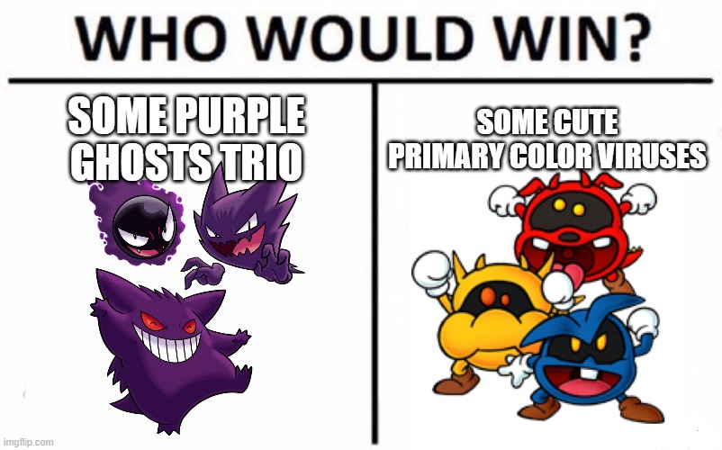 Who Would Win? Meme | SOME PURPLE GHOSTS TRIO; SOME CUTE PRIMARY COLOR VIRUSES | image tagged in memes,who would win,pokemon,dr mario,nintendo,death battle | made w/ Imgflip meme maker