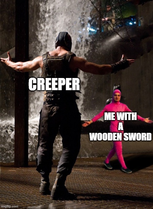 sad | CREEPER; ME WITH A WOODEN SWORD | image tagged in bane vs filthy frank | made w/ Imgflip meme maker