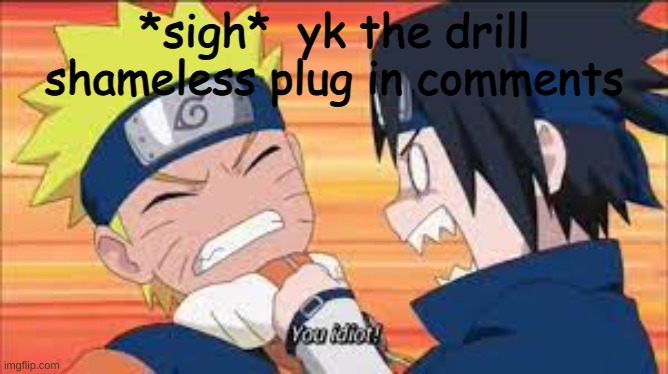 it was an image plug not a last thing you copy pasted ;-; | *sigh*  yk the drill
shameless plug in comments | image tagged in you idiot | made w/ Imgflip meme maker