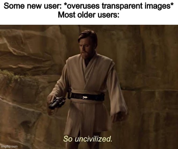 Alright, last post | Some new user: *overuses transparent images*
Most older users: | image tagged in kenobi | made w/ Imgflip meme maker