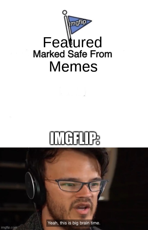 lol IMGFLIP messed up | Featured; Imgflip; Memes; TODAY; IMGFLIP: | image tagged in memes,marked safe from,it's big brain time | made w/ Imgflip meme maker