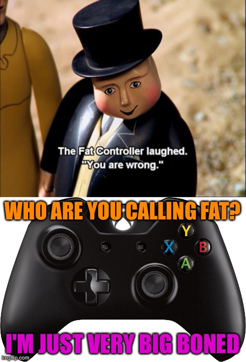 See what I did there | WHO ARE YOU CALLING FAT? I'M JUST VERY BIG BONED | image tagged in the fat controller meme,xbox one controller,memes,funny | made w/ Imgflip meme maker