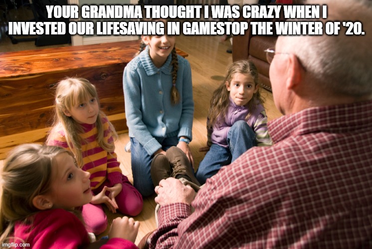 Good Investment | YOUR GRANDMA THOUGHT I WAS CRAZY WHEN I INVESTED OUR LIFESAVING IN GAMESTOP THE WINTER OF '20. | image tagged in funny,fun,invest,video games,gamestop,stock market | made w/ Imgflip meme maker