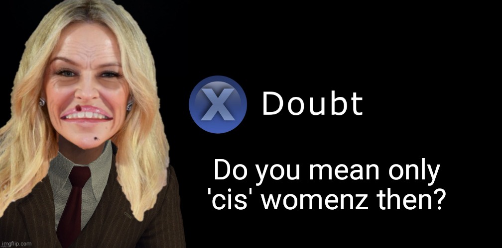 Kylie Minogue Press X to Doubt | Do you mean only 'cis' womenz then? | image tagged in kylie minogue press x to doubt | made w/ Imgflip meme maker